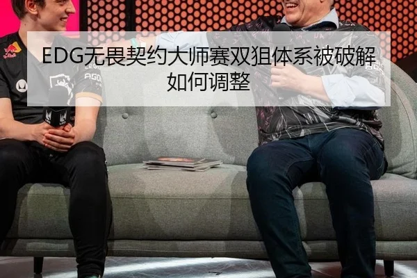 EDG无畏契约大师赛双狙体系被破解如何调整（hth）
